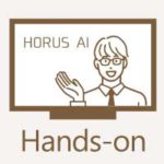HORUS AIHORUS AI　無料ハンズオンセミナー　～まずはHORUS AIをリモート体験！
