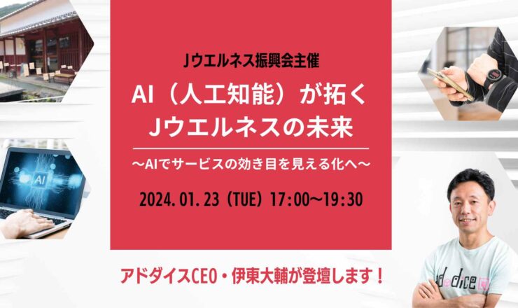 1/23火＜受付中＞Jウエルネス研究セミナーにアドダイスCEO登壇！「AI（人工知能）が拓くJウエルネスの未来　～AIでサービスの効き目を見える化へ～」