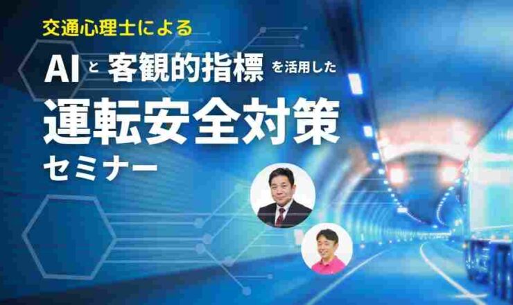 【参加無料】AIと客観的指標を活用した運転安全対策セミナー 運輸・運送・物流業界の課題解決のために。プロフェッショナルによる最先端技術からのアプローチ！