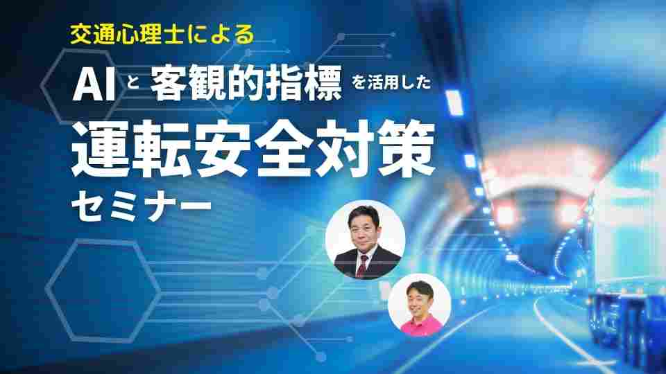 【参加無料】AIと客観的指標を活用した運転安全対策セミナー 運輸・運送・物流業界の課題解決のために。プロフェッショナルによる最先端技術からのアプローチ！